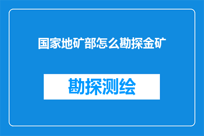 国家地矿部怎么勘探金矿(国家地矿部如何勘探金矿？)