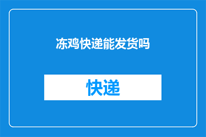 冻鸡快递能发货吗(冻鸡快递是否能够正常发货？)