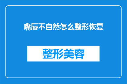 嘴唇不自然怎么整形恢复(如何通过整形手术恢复嘴唇的自然形态？)