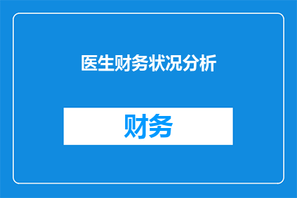 医生财务状况分析(医生的财务状况分析：如何评估他们的经济状况？)