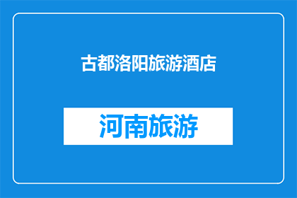 古都洛阳旅游酒店(洛阳古都的旅游住宿体验如何？)