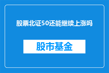 股票北证50还能继续上涨吗(股票北证50的未来走势能否持续上涨？)