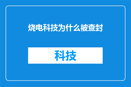 烧电科技为什么被查封(烧电科技为何遭到查封？这一疑问句式标题，旨在吸引读者探究背后的原因它不仅保留了原标题的核心信息，还通过疑问的形式激发了读者的好奇心和探索欲)
