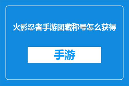 火影忍者手游团藏称号怎么获得(如何获得火影忍者手游中的团藏称号？)
