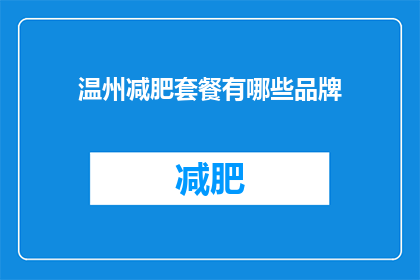 温州减肥套餐有哪些品牌(温州减肥套餐品牌有哪些？)
