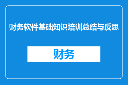 财务软件基础知识培训总结与反思(财务软件基础知识培训总结与反思：我们学到了哪些关键知识点？)
