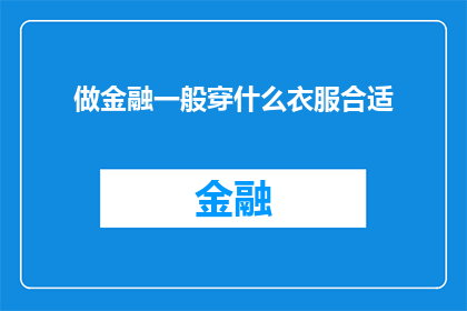做金融一般穿什么衣服合适(金融专业人士在着装选择上应遵循哪些准则？)