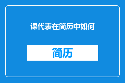 课代表在简历中如何(如何将课代表在简历中的表现转化为引人注目的亮点？)
