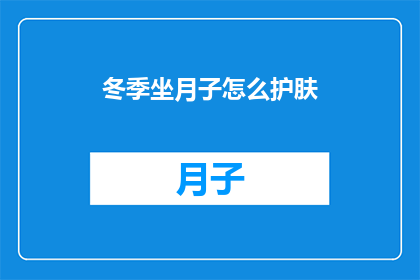 冬季坐月子怎么护肤(冬季坐月子期间，如何科学护肤？)