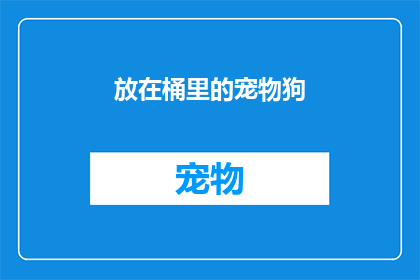 放在桶里的宠物狗(宠物狗是否真的适合被放在桶里？)