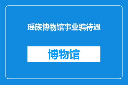 瑶族博物馆事业编待遇(瑶族博物馆事业编待遇如何？)