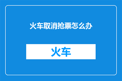 火车取消抢票怎么办(面对火车取消抢票，您将如何应对？)