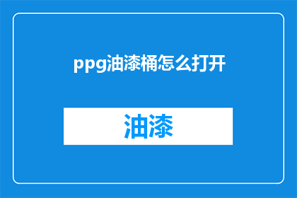 ppg油漆桶怎么打开(如何打开ppg油漆桶？)