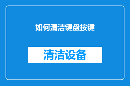 如何清洁键盘按键(如何有效清洁键盘按键，以保持设备的最佳性能？)