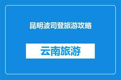 昆明波司登旅游攻略(昆明波司登旅游攻略：你准备好探索这座迷人城市的奥秘了吗？)