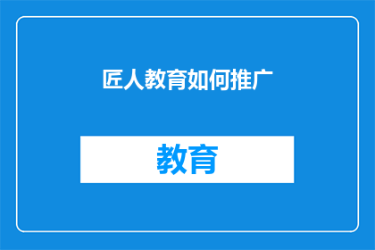 匠人教育如何推广(如何有效推广匠人教育？)