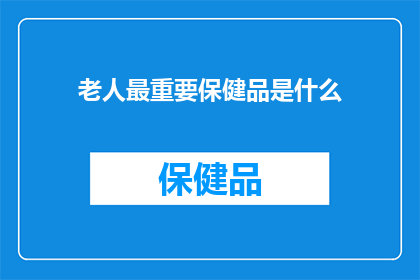 老人最重要保健品是什么(您认为老人最重要的保健品是什么？)