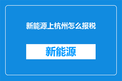 新能源上杭州怎么报税(新能源企业如何报税？杭州税务政策详解)
