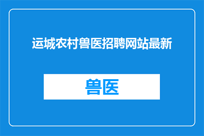 运城农村兽医招聘网站最新(您是否在寻找运城农村兽医的招聘信息？请留意我们的网站，我们提供最新的招聘动态和职位空缺)