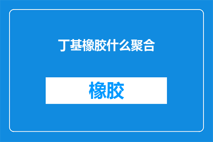 丁基橡胶什么聚合(丁基橡胶是如何通过聚合过程形成的？)
