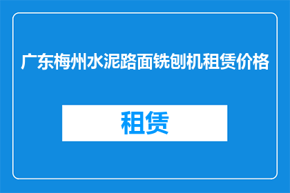 广东梅州水泥路面铣刨机租赁价格(广东梅州地区水泥路面铣刨机租赁费用是多少？)