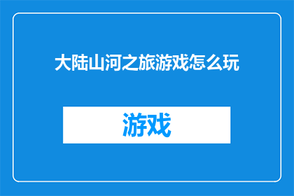 大陆山河之旅游戏怎么玩(如何玩转大陆山河之旅游戏？)
