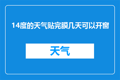 14度的天气贴完膜几天可以开窗(在14度气温下完成汽车贴膜后，需要多久才能开窗通风？)