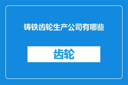 铸铁齿轮生产公司有哪些(询问关于铸铁齿轮生产公司的有哪些？)