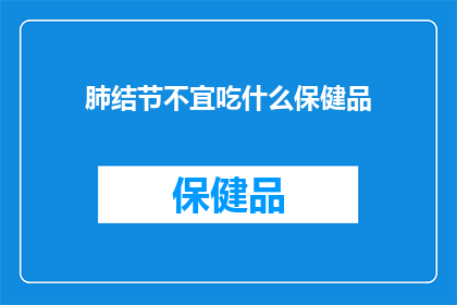 肺结节不宜吃什么保健品(肺结节患者应避免哪些保健品？)
