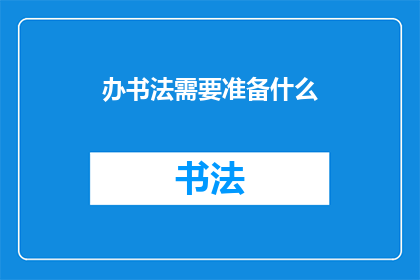 办书法需要准备什么(办书法活动，您需要准备哪些物品？)