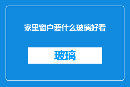 家里窗户要什么玻璃好看(如何挑选家中窗户的玻璃，以增添美观？)