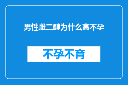 男性雌二醇为什么高不孕(男性雌二醇水平异常与不孕症之间的关联是什么？)