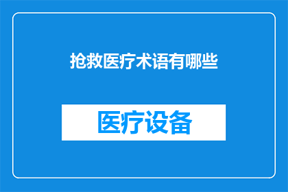 抢救医疗术语有哪些(抢救医疗术语大全：你了解多少？)