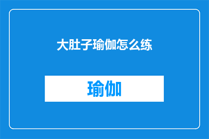 大肚子瑜伽怎么练(如何有效练习大肚子瑜伽以改善腹部形态？)