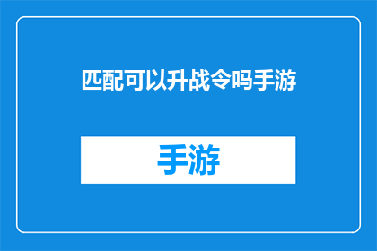 匹配可以升战令吗手游(手游玩家是否有机会通过匹配提升战令等级？)