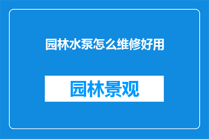 园林水泵怎么维修好用(如何高效维修园林水泵以确保其持续耐用？)
