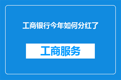 工商银行今年如何分红了(工商银行今年分红情况如何？)