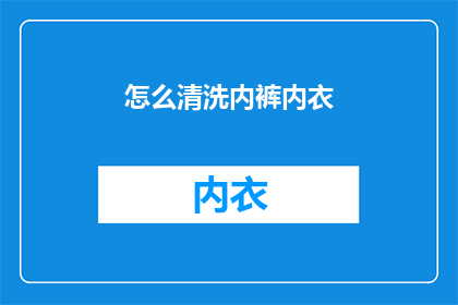 怎么清洗内裤内衣(如何彻底清洗内裤和内衣，以保持卫生并预防细菌滋生？)
