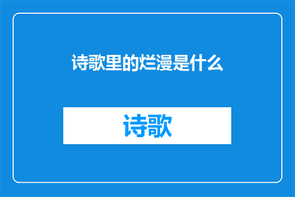 诗歌里的烂漫是什么(诗歌中的烂漫：是什么让诗人的笔触如此生动？)