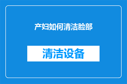 产妇如何清洁脸部(产妇在分娩后如何正确清洁面部？)