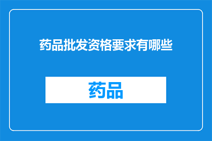 药品批发资格要求有哪些(药品批发资格要求有哪些？)
