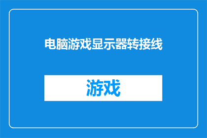 电脑游戏显示器转接线(电脑游戏显示器转接线：您是否了解其重要性？)