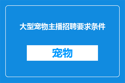 大型宠物主播招聘要求条件(您是否在寻找一位能够吸引大量观众的宠物主播？我们正在寻找具备以下条件的候选人：
1对大型宠物有深入了解，包括它们的习性护理需求和训练方法
2拥有良好的沟通能力和表达能力，能够与观众建立情感联系
3熟悉社交媒体平台的使用，并能够有效地推广自己的频道
4具有创意思维，能够制作有趣且吸引人的内容
5具备一定的团队合作精神，能够与其他团队成员共同协作
如果您满足以上条件，并且对成为我们团队的一员感兴趣，请将您的简历发送至我们的招聘邮箱)