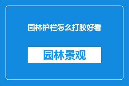 园林护栏怎么打胶好看(如何使园林护栏的胶接工艺达到美观效果？)