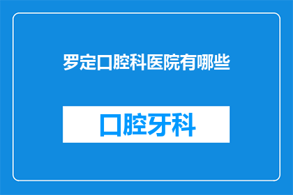 罗定口腔科医院有哪些(罗定口腔科医院有哪些？)