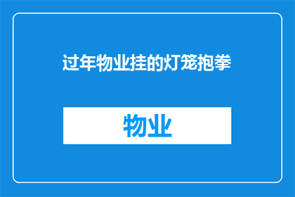 过年物业挂的灯笼抱拳(过年期间，物业挂的灯笼是否抱拳？)