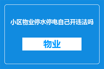 小区物业停水停电自己开违法吗(在小区物业停水停电的情况下，自行开启是否构成违法？)