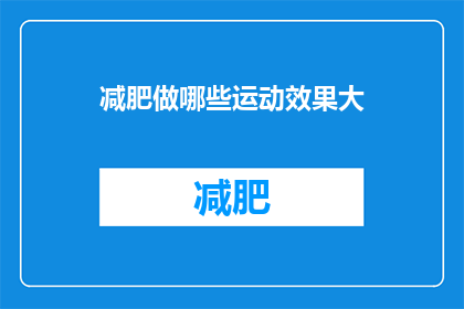 减肥做哪些运动效果大(哪些运动能显著促进减肥效果？)
