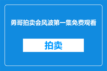 勇哥拍卖会风波第一集免费观看(勇哥拍卖会风波：第一集能否免费观赏？)