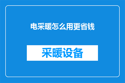 电采暖怎么用更省钱(如何有效利用电采暖以实现成本节约？)